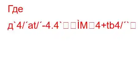 Где д`4/at/-4.4`M4+tb4/`